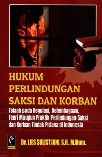 Hukum Perlindungan Saksi Dan Korban: Telaah pada Regulais, Kelembagaan, teori maupun Praktik Perlindungan Saksi dan korban Tindak pidana di Indonesia