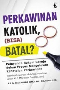 Perkawinan Katolik, (Bisa) Batal ? : Pelayanan Hukum Gereja dalam Proses Pembatalan Perkawinan